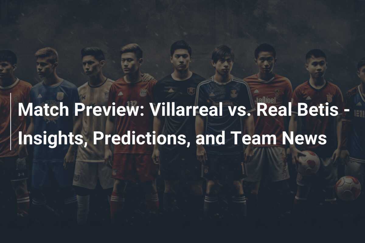 Confirmed: Real Betis vs Villarreal CF Lineups for the Big Match